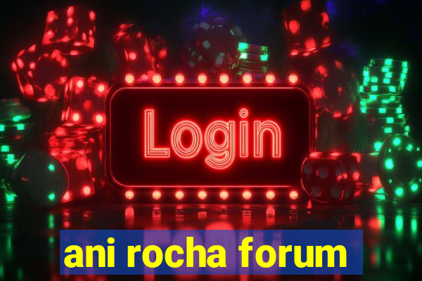 ani rocha forum